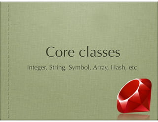 Core classes
Integer, String, Symbol, Array, Hash, etc.
 