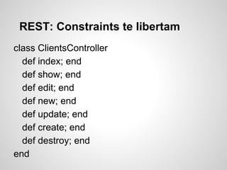 REST: Constraints te libertam
class ClientsController
def index; end
def show; end
def edit; end
def new; end
def update; end
def create; end
def destroy; end
end
 