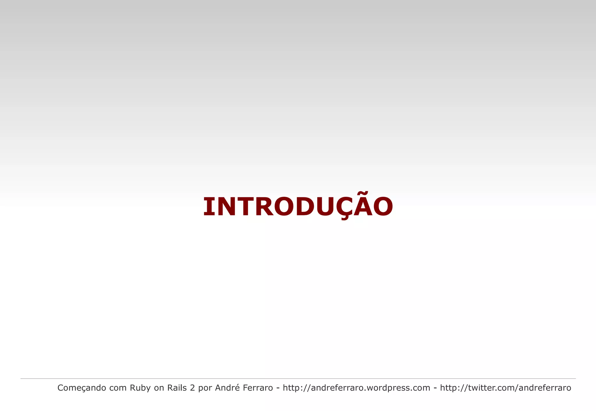 Começando com Ruby on Rails 2 por André Ferraro - http://andreferraro.wordpress.com - http://twitter.com/andreferraro INTRODUÇÃO 