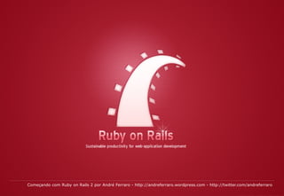 Começando com Ruby on Rails 2 por André Ferraro -  http://andreferraro.wordpress.com  -  http://twitter.com/andreferraro   