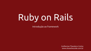 Ruby on Rails
Introdução ao framework

Guilherme Theodoro Carlos
www.showthecode.com.br

 