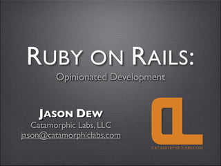 RUBY ON RAILS:
        Opinionated Development


    JASON DEW
   Catamorphic Labs, LLC
jason@catamorphiclabs.com
 