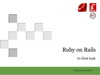 Ruby	on	Rails	
                                          #1	First	look	


                               	
                               	
                                       helper2424@gmail.com	   1	
 