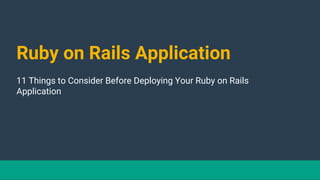 Ruby on Rails Application
11 Things to Consider Before Deploying Your Ruby on Rails
Application
 