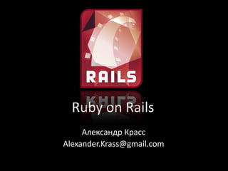 Ruby on Rails
     Александр Красс
Alexander.Krass@gmail.com
 