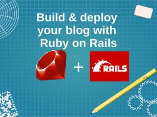 Build & deploy
your blog with
Ruby on Rails
+
 