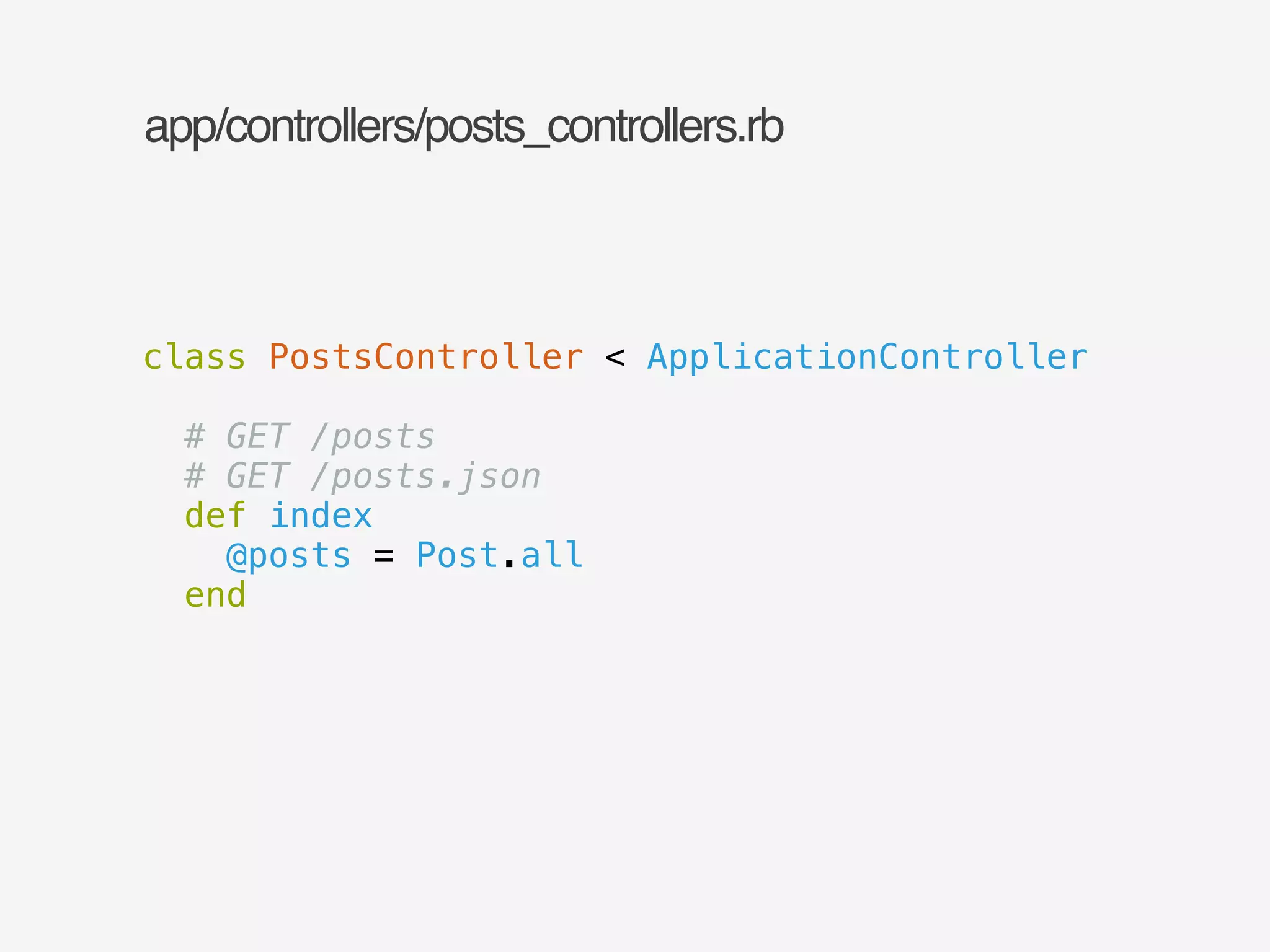 app/controllers/posts_controllers.rb 
class PostsController < ApplicationController 
! 
# GET /posts 
# GET /posts.json 
def index 
@posts = Post.all 
end 
 