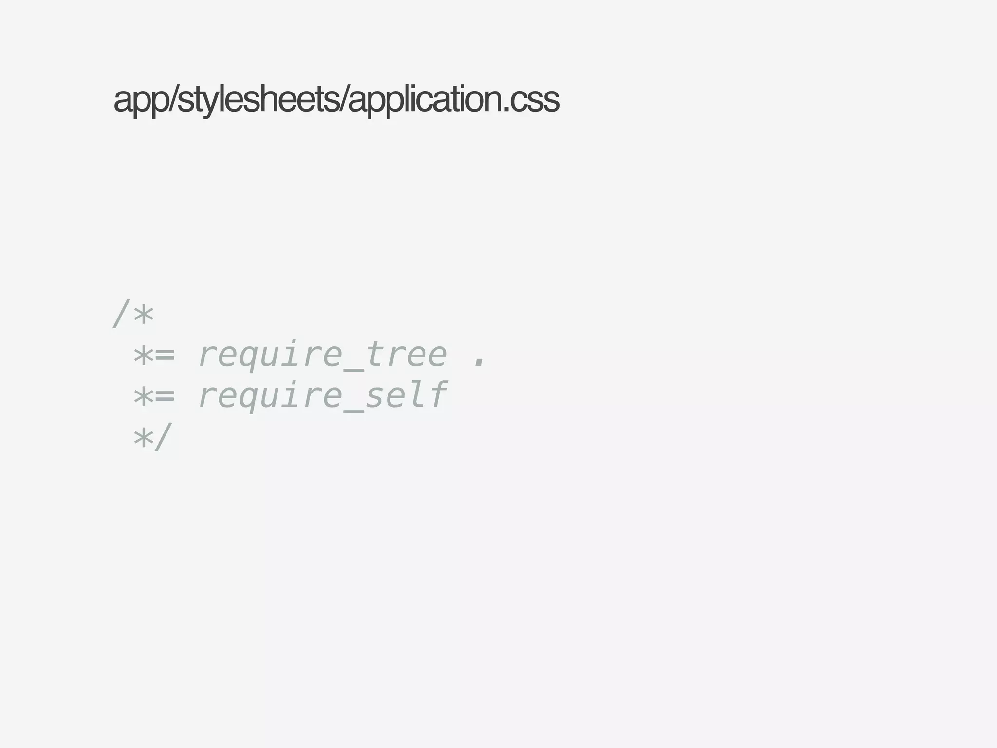app/stylesheets/application.css 
/* 
*= require_tree . 
*= require_self 
*/ 
 
