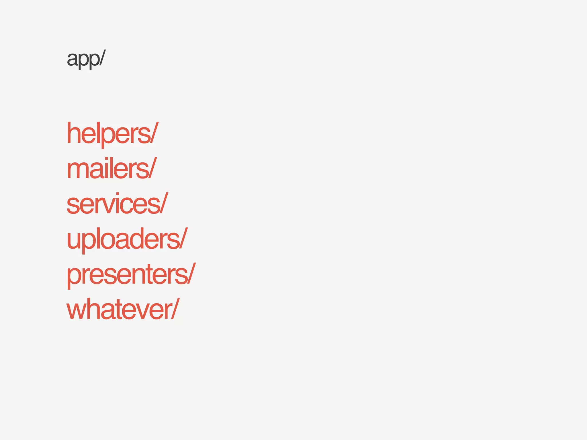 app/ 
helpers/! 
mailers/! 
services/! 
uploaders/! 
presenters/! 
whatever/ 
 