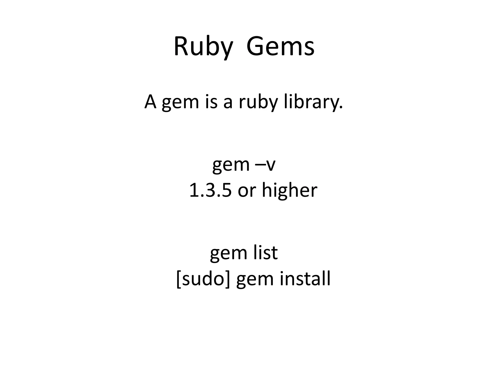 Ruby	GemsA gem is a ruby library.gem –v   1.3.5 or highergem list[sudo] gem install