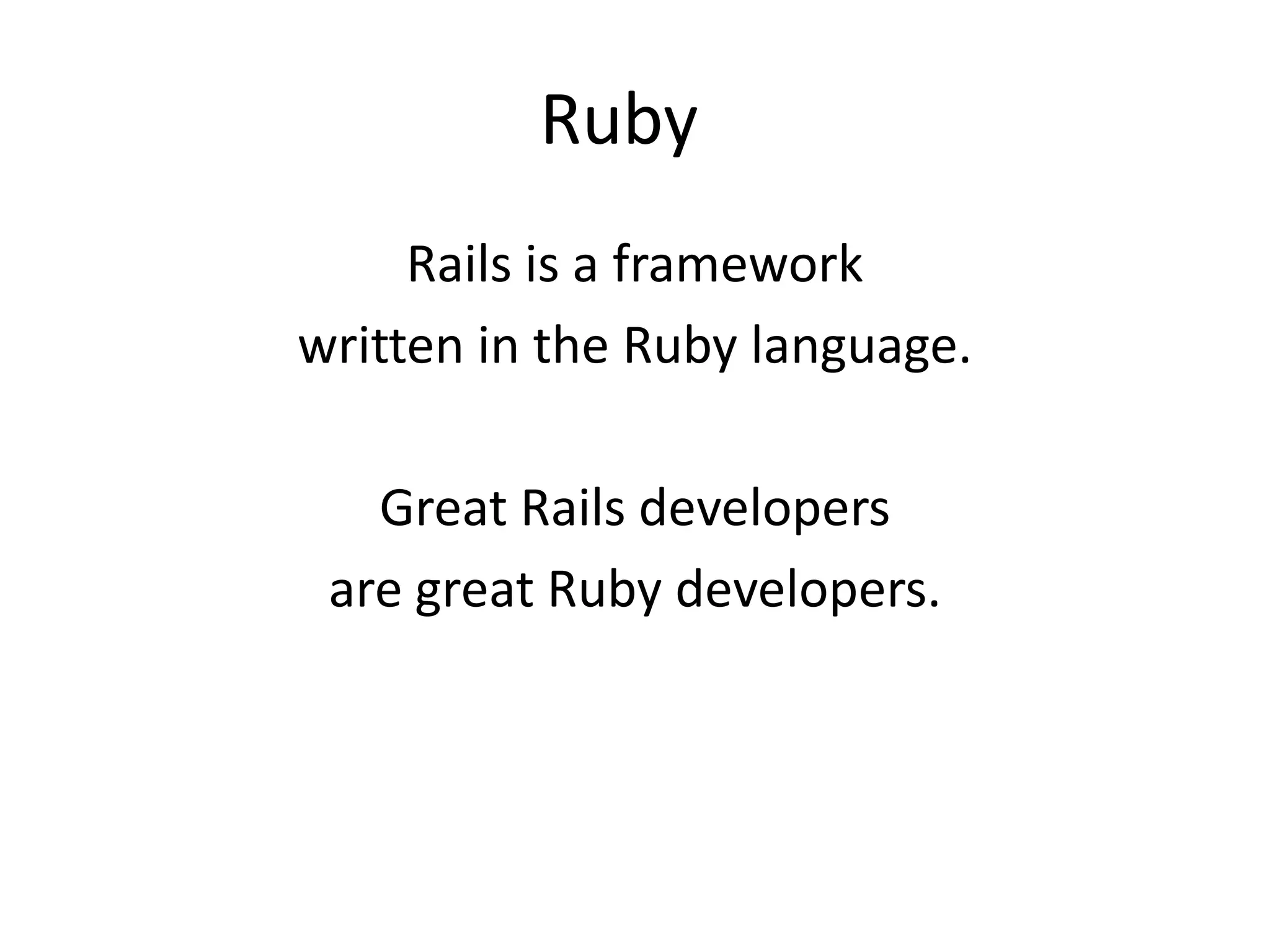 Ruby	Rails is a framework written in the Ruby language.Great Rails developers are great Ruby developers.