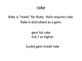 rakeRake is “make” for Ruby.  Rails requires rake.Rake is distrubted as a gem.gem list rake0.8.7 or higher[sudo] gem install rake