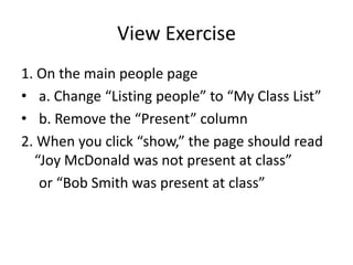 views<% @people.each do |person| %><tr>	<td><%=h person.first_name %></td>    <td><%=h person.last_name %></td>    <td><%=h person.present %></td></tr><% end %>