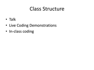 Class StructureTalkLive Coding DemonstrationsIn-class coding