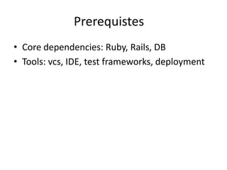 Prerequistes	Core dependencies: Ruby, Rails, DBTools: vcs, IDE, test frameworks, deployment