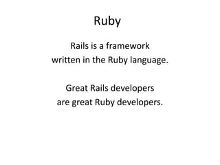 Ruby	Rails is a framework written in the Ruby language.Great Rails developers are great Ruby developers.