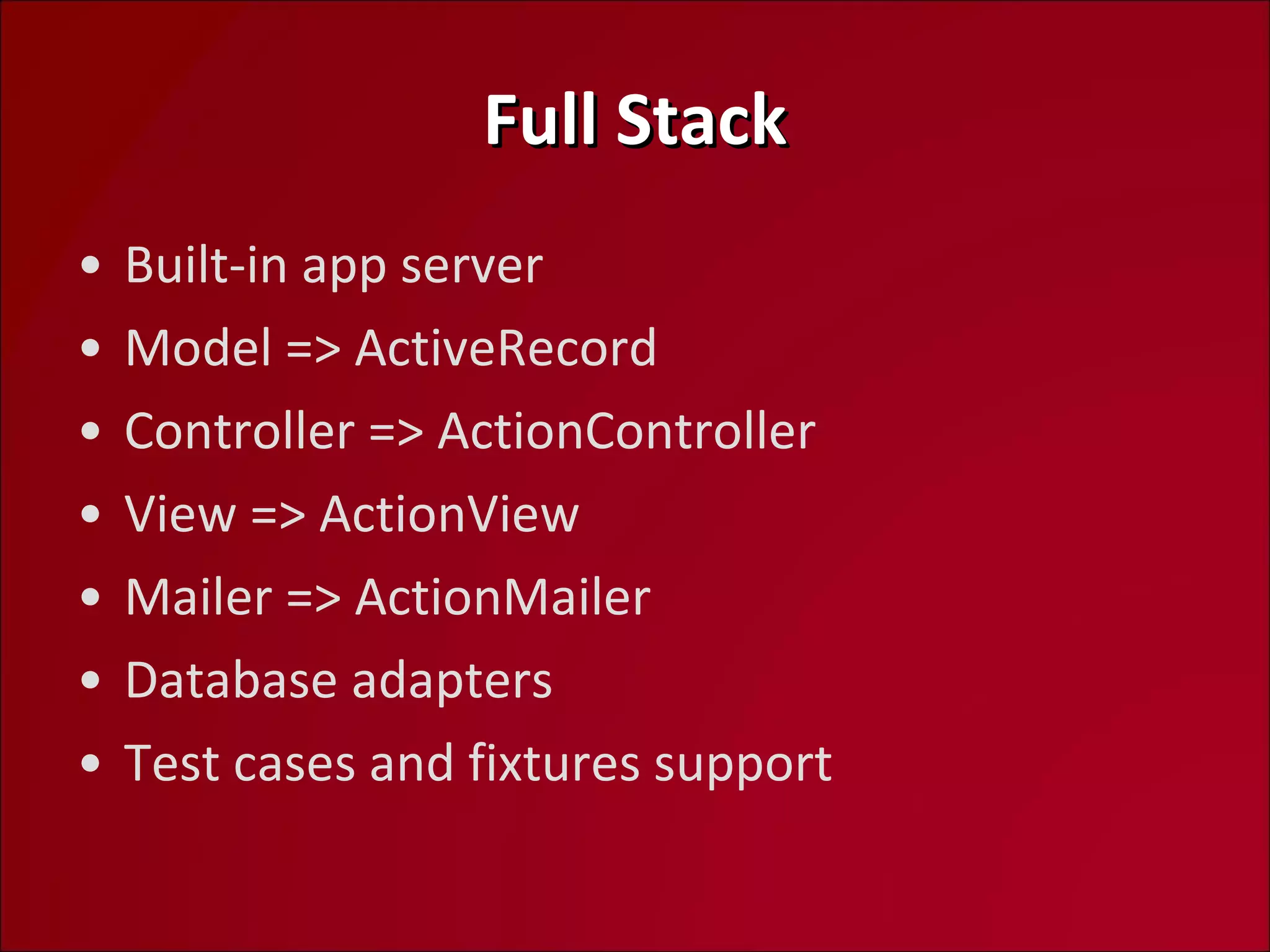 Full Stack Built-in app server Model => ActiveRecord Controller => ActionController View => ActionView Mailer => ActionMailer Database adapters Test cases and fixtures support 