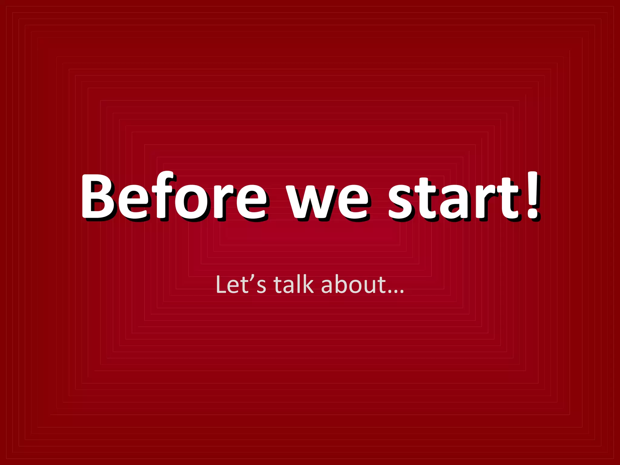 Before we start! Let’s talk about… 