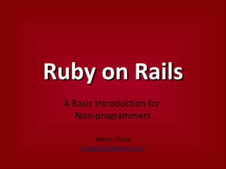 Ruby on Rails A Basic Introduction for  Non-programmers Mason Chang [email_address] 