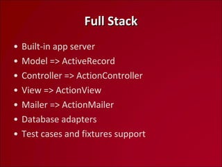 Full Stack Built-in app server Model => ActiveRecord Controller => ActionController View => ActionView Mailer => ActionMailer Database adapters Test cases and fixtures support 