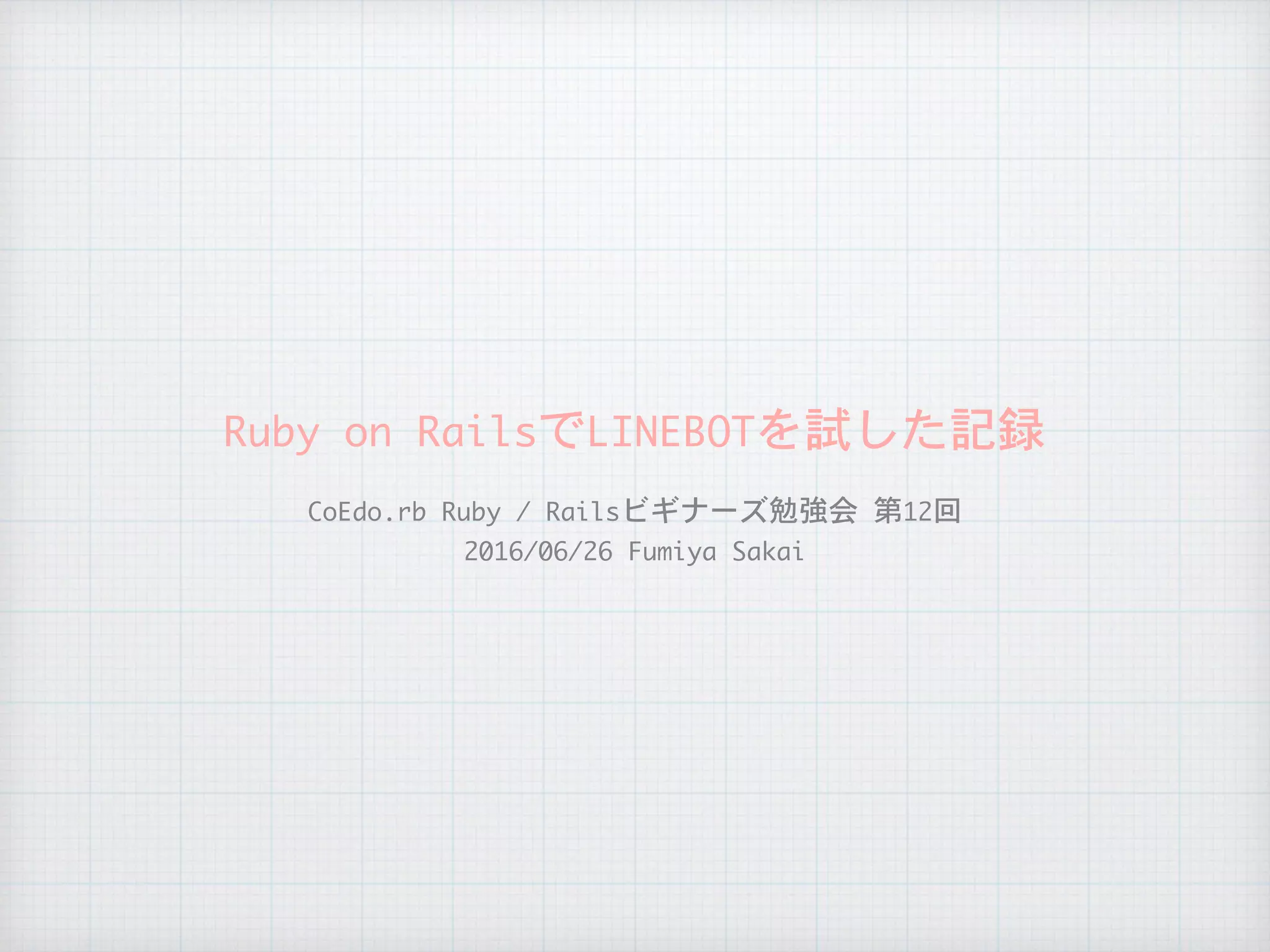 Ruby	on	RailsでLINEBOTを試した記録
CoEdo.rb	Ruby	/	Railsビギナーズ勉強会	第12回

2016/06/26	Fumiya	Sakai
 