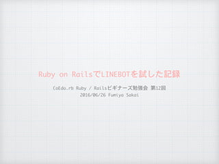 Ruby	on	RailsでLINEBOTを試した記録
CoEdo.rb	Ruby	/	Railsビギナーズ勉強会	第12回

2016/06/26	Fumiya	Sakai
 