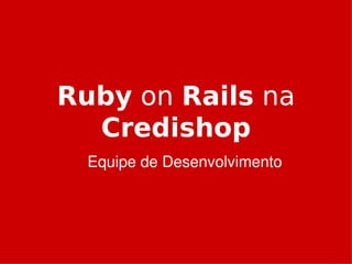 Ruby on Rails na
      Credishop
      Equipe de Desenvolvimento




                  
 