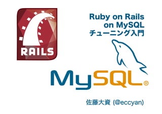 Ruby on Rails
on MySQL
チューニング入門

佐藤大資 (@eccyan)

 