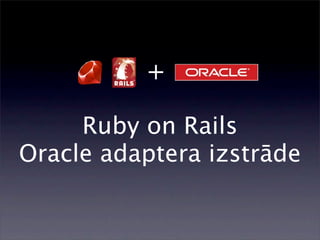 +

     Ruby on Rails
Oracle adaptera izstrāde
 