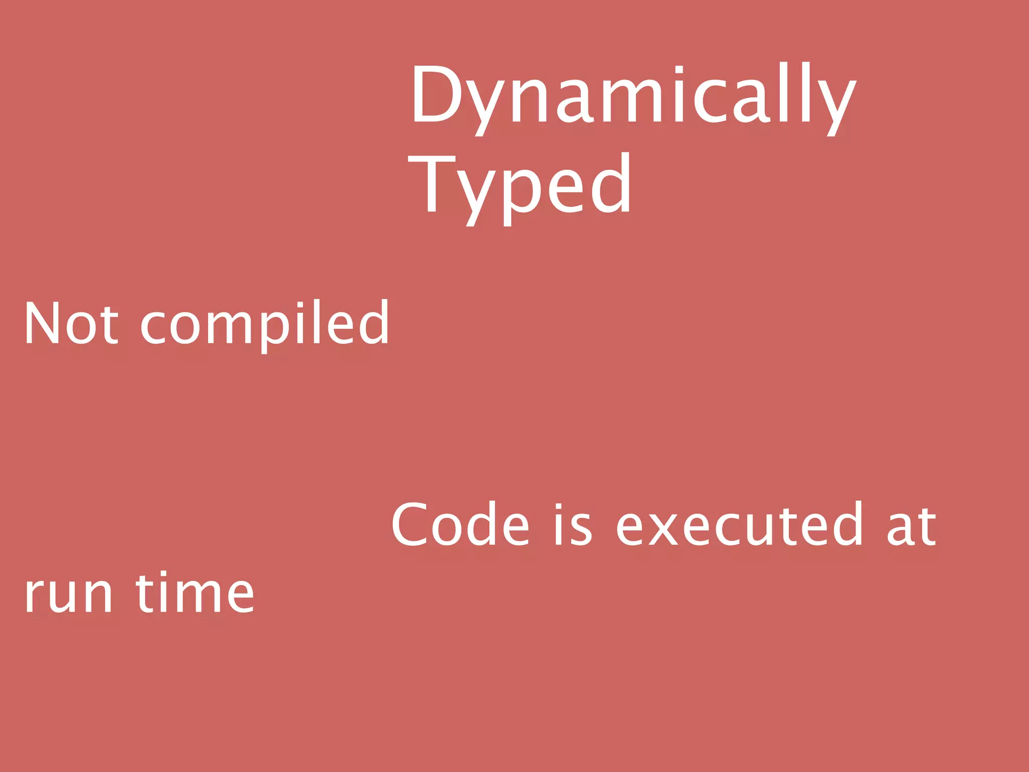 Dynamically
               Typed
Not compiled



 
        Code is executed at
run time
 