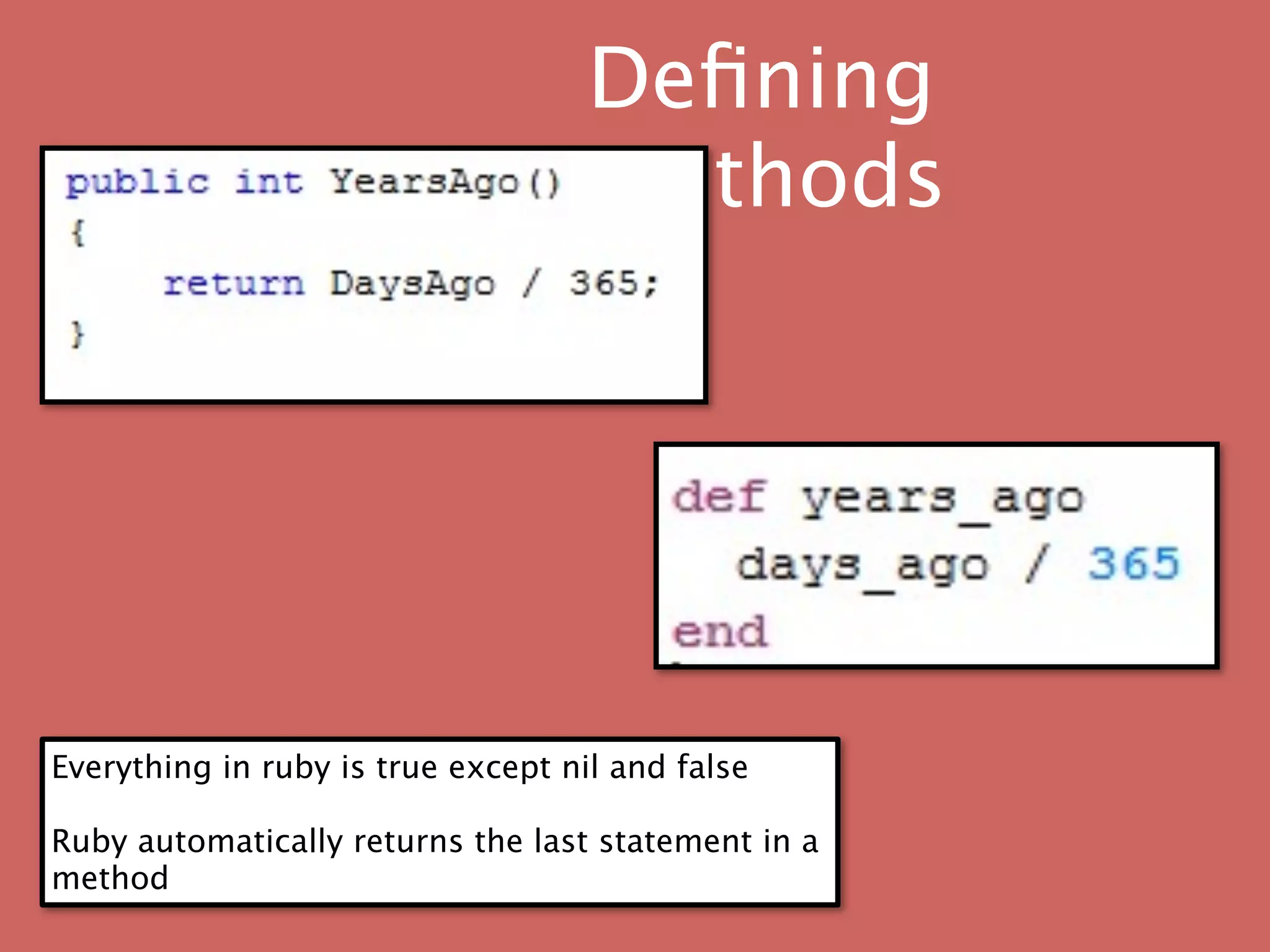 Deﬁning
                                    methods




Everything in ruby is true except nil and false

Ruby automatically returns the last statement in a
method
 