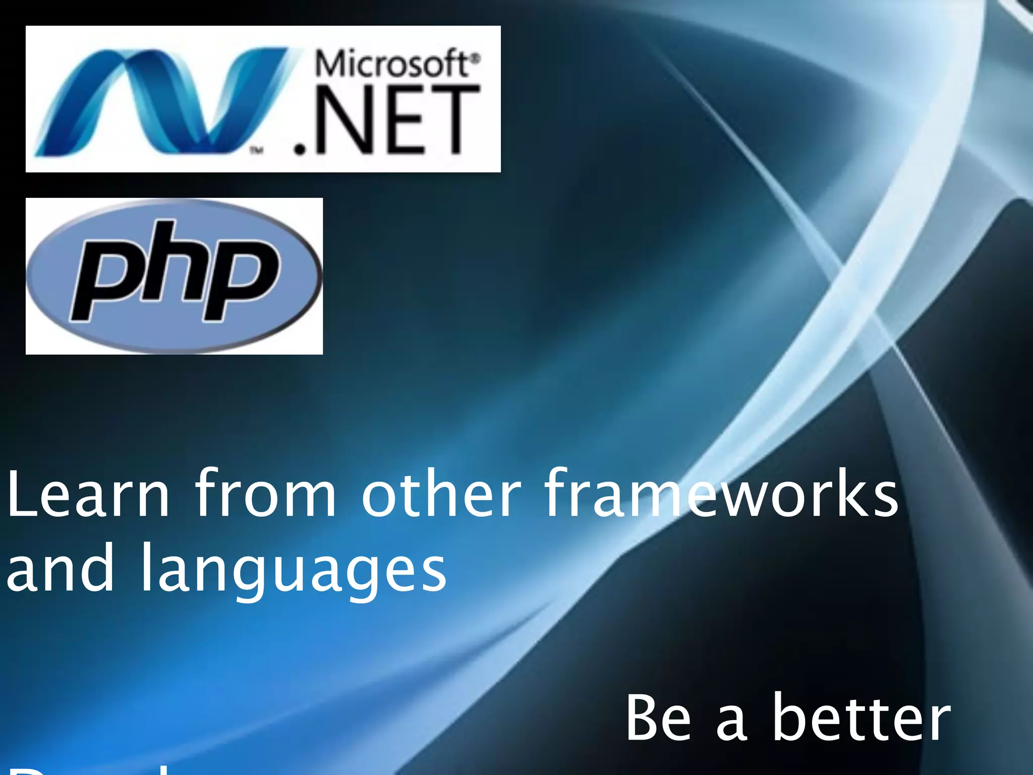 Learn from other frameworks
and languages

                  Be a better
 