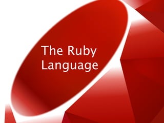 The Ruby
Language
 