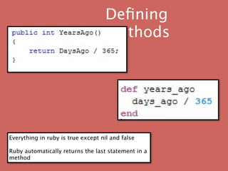 Deﬁning
                                    methods




Everything in ruby is true except nil and false

Ruby automatically returns the last statement in a
method
 