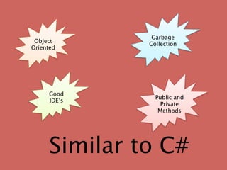 Garbage
 Object
               Collection
Oriented




     Good
                 Public and
     IDE’s
                   Private
                  Methods




      Similar to C#
 