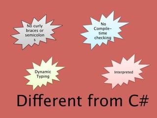 No curly         No
 braces or     Compile-
 semicolon       time
     s         checking




     Dynamic              Interpreted
      Typing




Different from C#
 