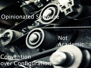 Opinionated Software


                    Not
                    Academic

Convention
over Conﬁguration
 