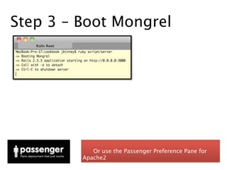 Step 3 – Boot Mongrel




            Or use the Passenger Preference Pane for
         Apache2
 