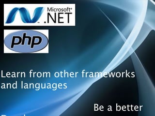 Learn from other frameworks
and languages

                  Be a better
 