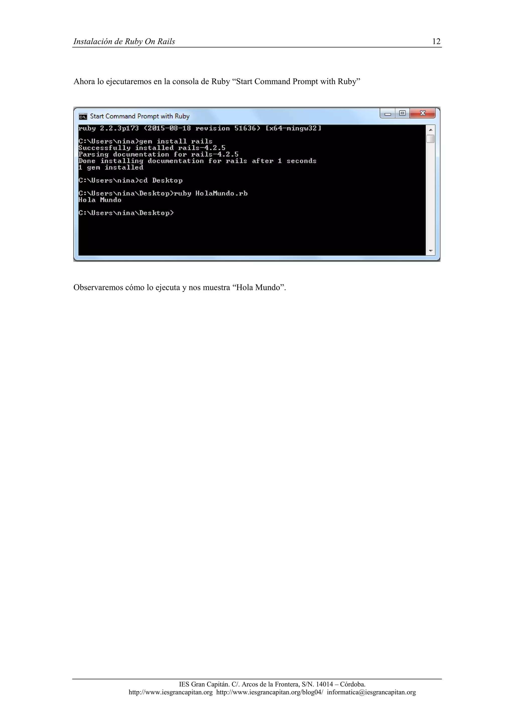 Instalación de Ruby On Rails 12
IES Gran Capitán. C/. Arcos de la Frontera, S/N. 14014 – Córdoba.
http://www.iesgrancapitan.org http://www.iesgrancapitan.org/blog04/ informatica@iesgrancapitan.org
Ahora lo ejecutaremos en la consola de Ruby “Start Command Prompt with Ruby”
Observaremos cómo lo ejecuta y nos muestra “Hola Mundo”.
 