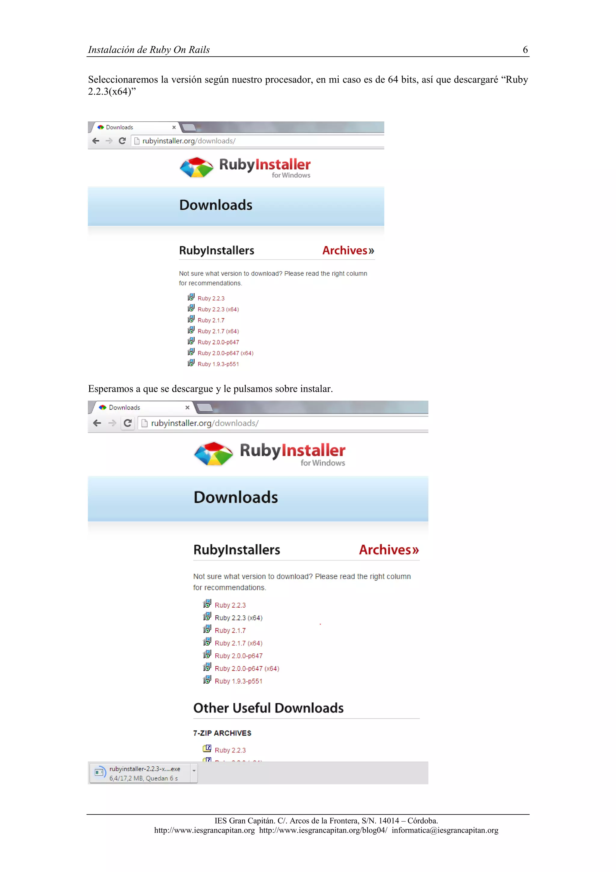 Instalación de Ruby On Rails 6
IES Gran Capitán. C/. Arcos de la Frontera, S/N. 14014 – Córdoba.
http://www.iesgrancapitan.org http://www.iesgrancapitan.org/blog04/ informatica@iesgrancapitan.org
Seleccionaremos la versión según nuestro procesador, en mi caso es de 64 bits, así que descargaré “Ruby
2.2.3(x64)”
Esperamos a que se descargue y le pulsamos sobre instalar.
 