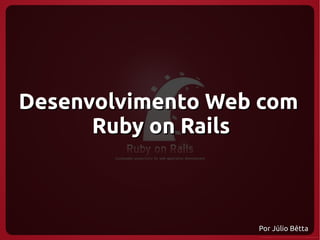 Desenvolvimento Web com
      Ruby on Rails



                   Por Júlio Bêtta
 