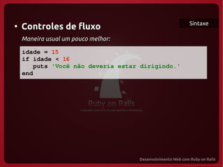 Sintaxe
●
    Controles de fluxo
    Maneira usual um pouco melhor:

   idade = 15
   if idade < 16
      puts 'Você não deveria estar dirigindo.'
   end
  
 
 