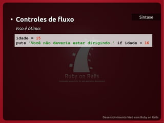 Sintaxe
●
     Controles de fluxo
     Isso é ótimo:

   idade = 15
   puts 'Você não deveria estar dirigindo.' if idade < 16


  
 
 
