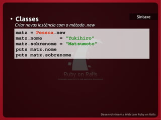 Sintaxe
●
     Classes
     Criar novas instância com o método .new
   matz = Pessoa.new
   matz.nome      = "Yukihiro" 
   matz.sobrenome = "Matsumoto"
   puts matz.nome
   puts matz.sobrenome

  
 
 