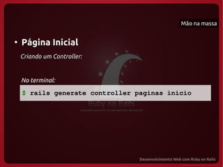 Mão na massa


●
    Página Inicial
    Criando um Controller:


    No terminal:

    $ rails generate controller paginas inicio
 