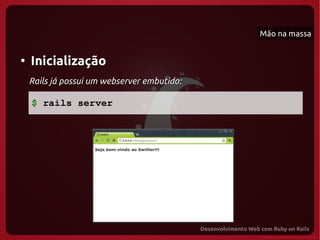 Mão na massa


●
    Inicialização
    Rails já possui um webserver embutido:

    $ rails server
 