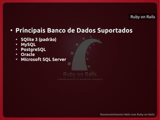 Ruby on Rails


●
    Principais Banco de Dados Suportados
    ●
        SQlite 3 (padrão)
    ●
        MySQL
    ●
        PostgreSQL
    ●
        Oracle
    ●
        Microsoft SQL Server
 
