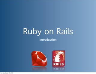 Ruby on Rails
                             Introduction




Sunday, March 22, 2009
 