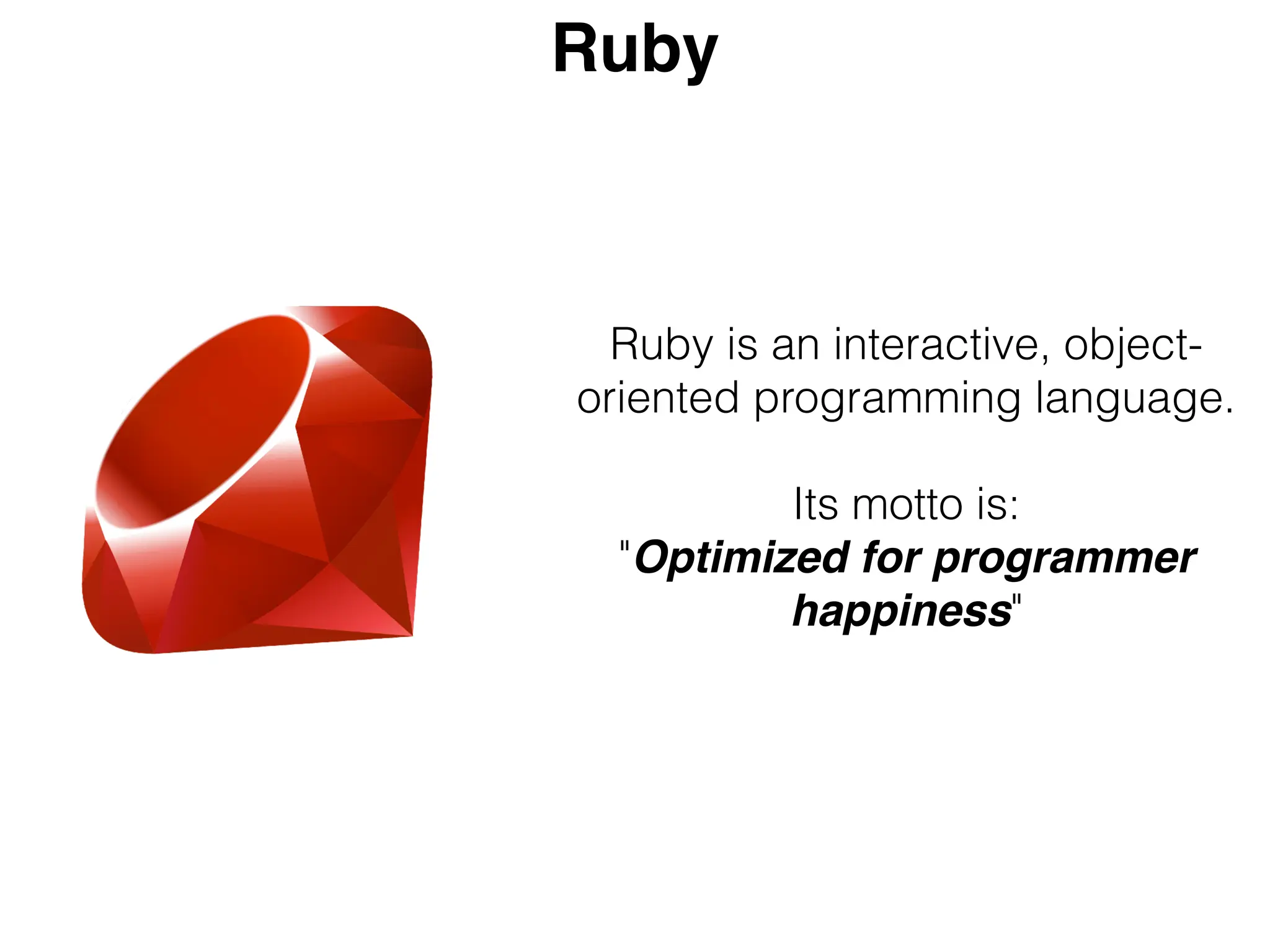 Ruby
Ruby is an interactive, object-
oriented programming language.
Its motto is:
"Optimized for programmer
happiness"
 